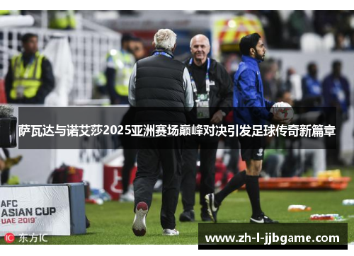 萨瓦达与诺艾莎2025亚洲赛场巅峰对决引发足球传奇新篇章 萨瓦达与诺艾莎2025亚洲赛场巅峰对决引发足球传奇新篇章
