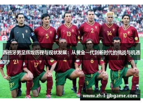 西班牙男足辉煌历程与现状发展：从黄金一代到新时代的挑战与机遇