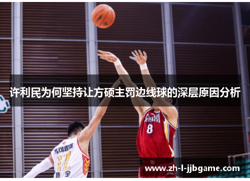 许利民为何坚持让方硕主罚边线球的深层原因分析 许利民为何坚持让方硕主罚边线球的深层原因分析