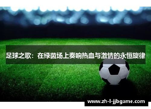 足球之歌:在绿茵场上奏响热血与激情的永恒旋律 足球之歌:在绿茵场上奏响热血与激情的永恒旋律