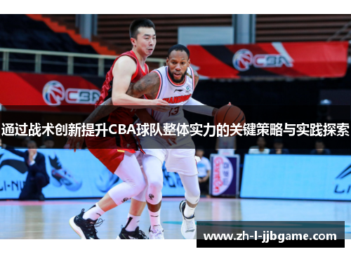 通过战术创新提升CBA球队整体实力的关键策略与实践探索 通过战术创新提升CBA球队整体实力的关键策略与实践探索