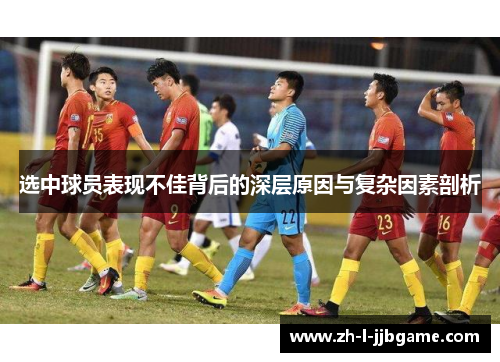 选中球员表现不佳背后的深层原因与复杂因素剖析