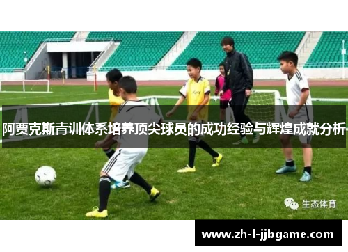 阿贾克斯青训体系培养顶尖球员的成功经验与辉煌成就分析