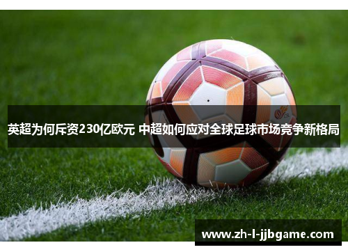 英超为何斥资230亿欧元 中超如何应对全球足球市场竞争新格局