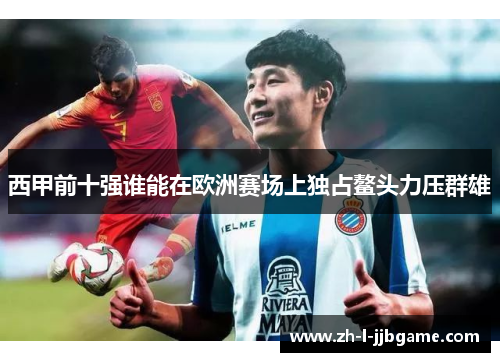 西甲前十强谁能在欧洲赛场上独占鳌头力压群雄