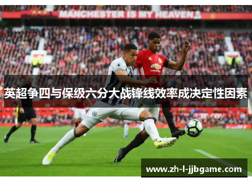 英超争四与保级六分大战锋线效率成决定性因素 英超争四与保级六分大战锋线效率成决定性因素