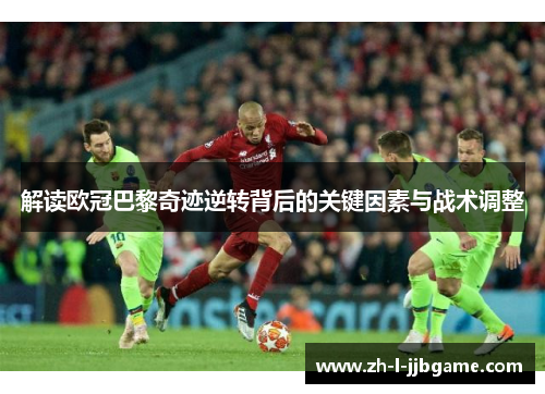 解读欧冠巴黎奇迹逆转背后的关键因素与战术调整