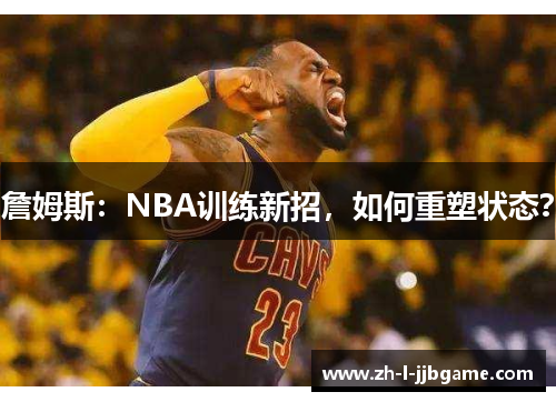 詹姆斯:NBA训练新招,如何重塑状态? 詹姆斯:NBA训练新招,如何重塑状态?