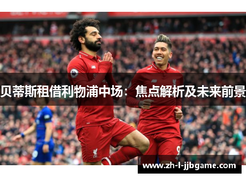贝蒂斯租借利物浦中场：焦点解析及未来前景