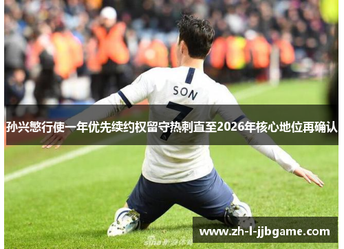 孙兴慜行使一年优先续约权留守热刺直至2026年核心地位再确认