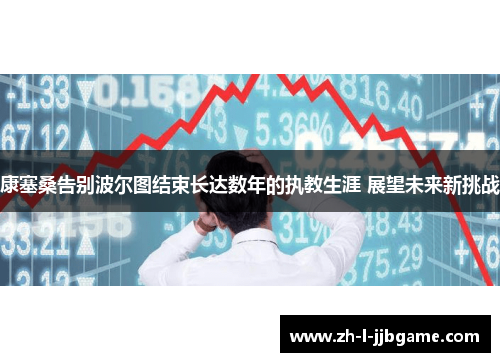 康塞桑告别波尔图结束长达数年的执教生涯 展望未来新挑战 康塞桑告别波尔图结束长达数年的执教生涯 展望未来新挑战