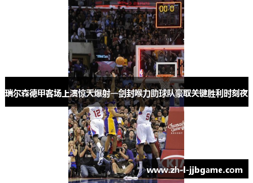 瑞尔森德甲客场上演惊天爆射一剑封喉力助球队豪取关键胜利时刻夜 瑞尔森德甲客场上演惊天爆射一剑封喉力助球队豪取关键胜利时刻夜