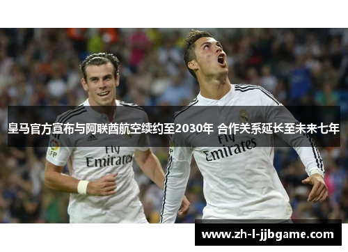 皇马官方宣布与阿联酋航空续约至2030年 合作关系延长至未来七年
