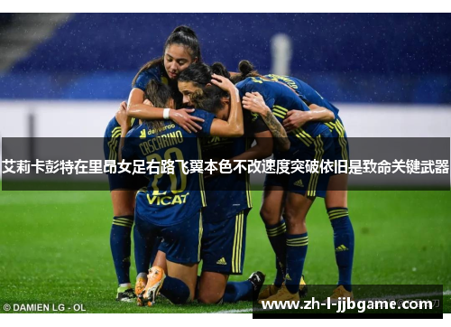 艾莉卡彭特在里昂女足右路飞翼本色不改速度突破依旧是致命关键武器