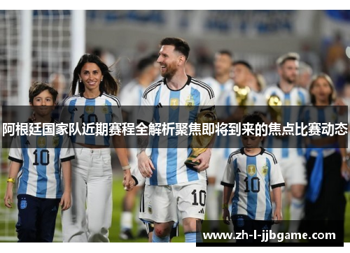 阿根廷国家队近期赛程全解析聚焦即将到来的焦点比赛动态 阿根廷国家队近期赛程全解析聚焦即将到来的焦点比赛动态