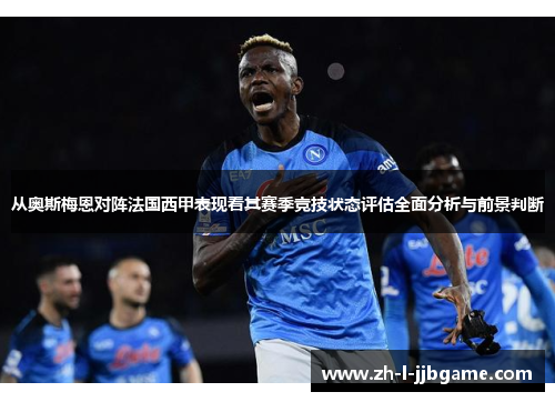 从奥斯梅恩对阵法国西甲表现看其赛季竞技状态评估全面分析与前景判断