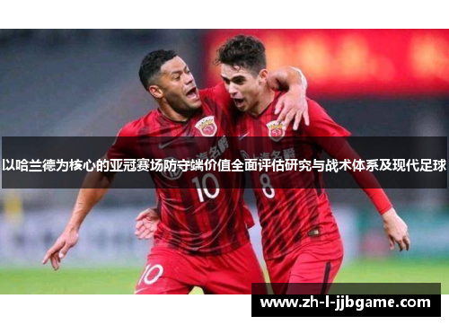 以哈兰德为核心的亚冠赛场防守端价值全面评估研究与战术体系及现代足球
