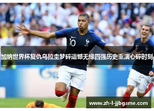加纳世界杯复仇乌拉圭梦碎遗憾无缘四强历史重演心碎时刻 加纳世界杯复仇乌拉圭梦碎遗憾无缘四强历史重演心碎时刻