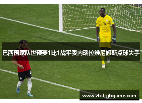 巴西国家队世预赛1比1战平委内瑞拉维尼修斯点球失手 巴西国家队世预赛1比1战平委内瑞拉维尼修斯点球失手