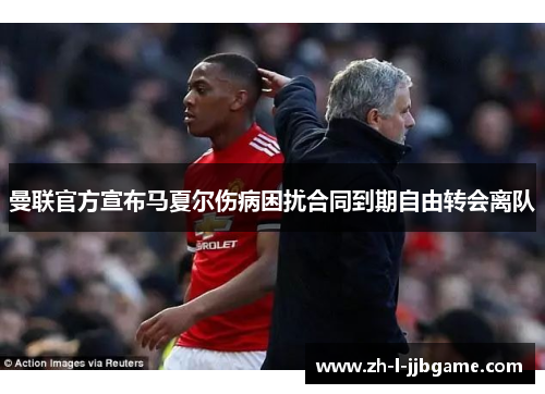 曼联官方宣布马夏尔伤病困扰合同到期自由转会离队